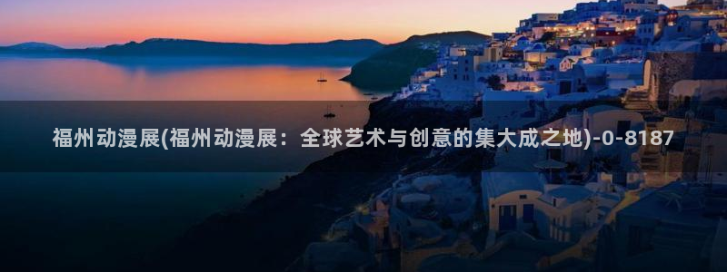 动漫海报：福州动漫展(福州动漫展：全球艺术与创意的集大成之地)