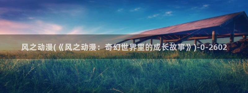成人动漫在线观看：风之动漫(《风之动漫：奇幻世界里的成长故事》)